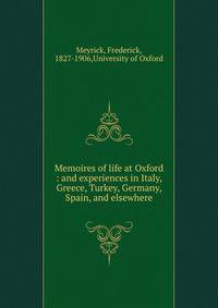 Memoires of life at Oxford : and experiences in Italy, Greece, Turkey, Germany, Spain, and elsewhere