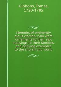 Memoirs of eminently pious women, who were ornaments to their sex, blessings to their families, and edifying examples to the church and world
