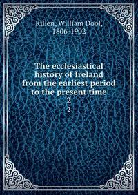 The ecclesiastical history of Ireland from the earliest period to the present time. 2