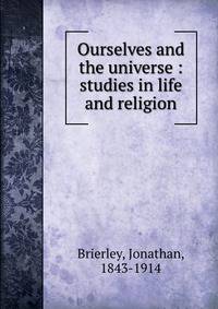 Ourselves and the universe : studies in life and religion