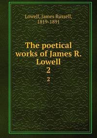 The poetical works of James R. Lowell. 2