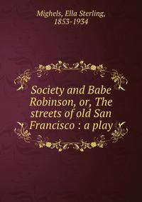 Society and Babe Robinson, or, The streets of old San Francisco : a play