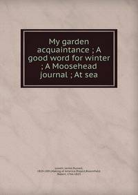 My garden acquaintance ; A good word for winter ; A Moosehead journal ; At sea
