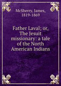 Father Laval; or, The Jesuit missionary: a tale of the North American Indians
