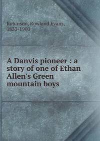 A Danvis pioneer : a story of one of Ethan Allen's Green mountain boys