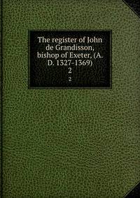 The register of John de Grandisson, bishop of Exeter, (A. D. 1327-1369). 2
