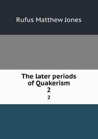 The later periods of Quakerism. 2