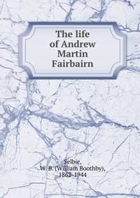 The life of Andrew Martin Fairbairn