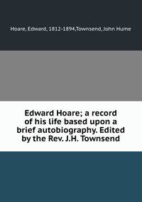Edward Hoare; a record of his life based upon a brief autobiography. Edited by the Rev. J.H. Townsend
