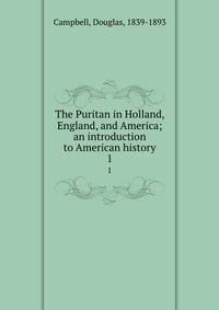 The Puritan in Holland, England, and America; an introduction to American history. 1