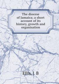 The diocese of Jamaica; a short account of its history, growth and organisation
