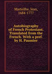 Autobiography of French Protestant. Translated from the French. With a pref. by H. Paumier