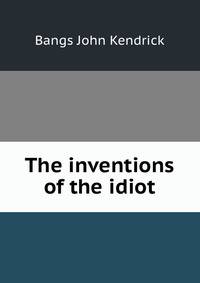 The inventions of the idiot