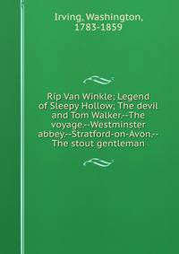 Rip Van Winkle; Legend of Sleepy Hollow; The devil and Tom Walker.--The voyage.--Westminster abbey.--Stratford-on-Avon.--The stout gentleman