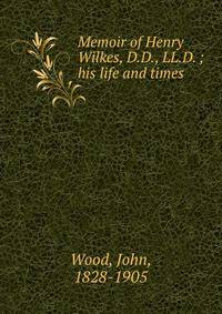 Memoir of Henry Wilkes, D.D., LL.D. ; his life and times