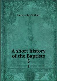 A short history of the Baptists. 5