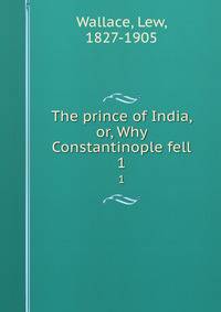 The prince of India, or, Why Constantinople fell. 1