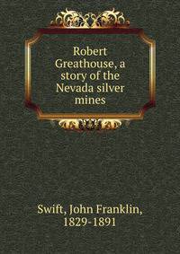 Robert Greathouse, a story of the Nevada silver mines