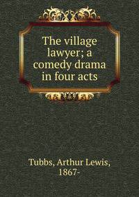 The village lawyer; a comedy drama in four acts