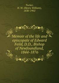 Memoir of the life and episcopate of Edward Feild, D.D., Bishop of Newfoundland, 1844-1876