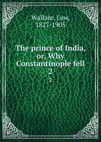 The prince of India, or, Why Constantinople fell. 2
