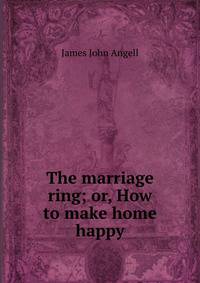The marriage ring; or, How to make home happy.