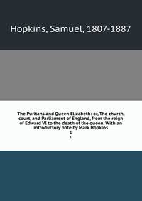 The Puritans and Queen Elizabeth: or, The church, court, and Parliament of England, from the reign of Edward VI to the death of the queen. With an introductory note by Mark Hopkins. 1