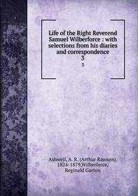 Life of the Right Reverend Samuel Wilberforce : with selections from his diaries and correspondence. 3