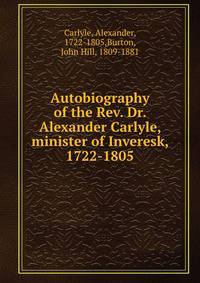 Autobiography of the Rev. Dr. Alexander Carlyle, minister of Inveresk, 1722-1805