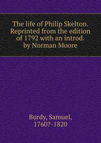 The life of Philip Skelton. Reprinted from the edition of 1792 with an introd. by Norman Moore