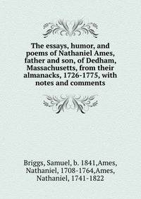 The essays, humor, and poems of Nathaniel Ames, father and son, of Dedham, Massachusetts, from their almanacks, 1726-1775, with notes and comments