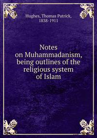 Notes on Muhammadanism, being outlines of the religious system of Islam