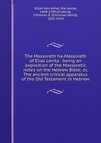 The Massoreth ha-Massoreth of Elias Levita : being an exposition of the Massoretic notes on the Hebrew Bible; or, The ancient critical apparatus of the Old Testament in Hebrew
