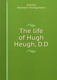 The life of Hugh Heugh, D.D