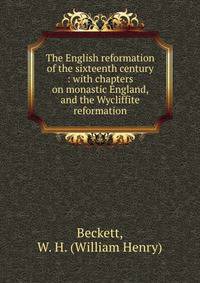 The English reformation of the sixteenth century : with chapters on monastic England, and the Wycliffite reformation
