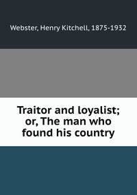 Traitor and loyalist; or, The man who found his country