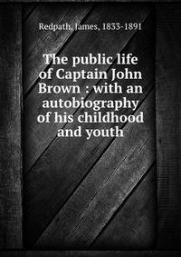 The public life of Captain John Brown : with an autobiography of his childhood and youth