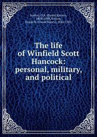 The life of Winfield Scott Hancock: personal, military, and political