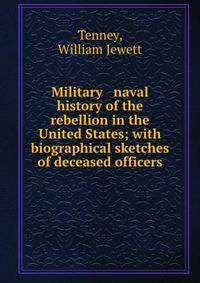 Military &amp; naval history of the rebellion in the United States; with biographical sketches of deceased officers