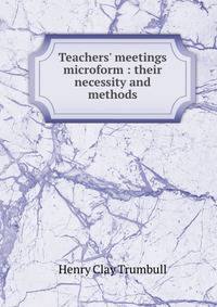 Teachers' meetings microform : their necessity and methods
