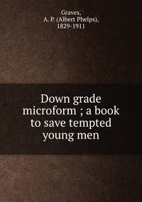 Down grade microform ; a book to save tempted young men