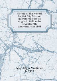 History of the Newark Baptist City Mission microform from its origin in 1851 to its seventeenth anniversary in 1868