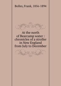 At the north of Bearcamp water : chronicles of a stroller in New England from July to December