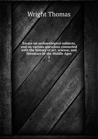 Essays on archaeological subjects, and on various questions connected with the history of art, science, and literature in the Middle Ages. 2