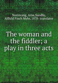 The woman and the fiddler; a play in three acts