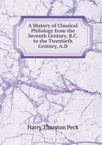 A History of Classical Philology from the Seventh Century, B.C. to the Twentieth Century, A.D.