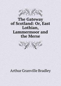 The Gateway of Scotland: Or, East Lothian, Lammermoor and the Merse