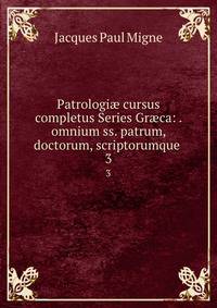 Patrologi cursus completus Series Grca: . omnium ss. patrum, doctorum, scriptorumque .. 3