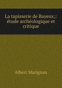 La tapisserie de Bayeux;: etude archeologique et critique