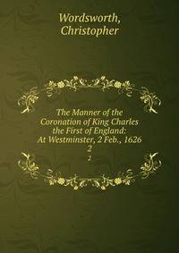 The Manner of the Coronation of King Charles the First of England: At Westminster, 2 Feb., 1626.. 2
